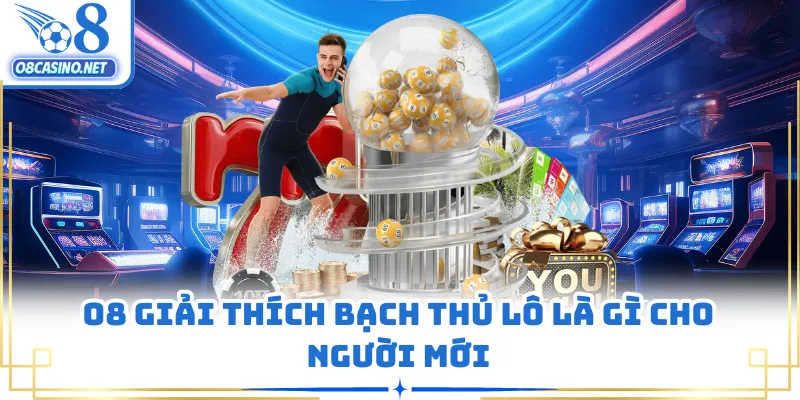 O8 giải thích bạch thủ lô là gì cho người mới